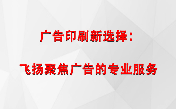 南木林广告印刷新选择：飞扬聚焦广告的专业服务